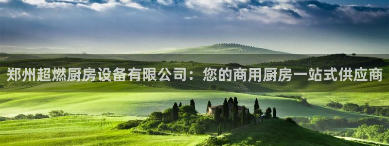 尊龙凯时平台正规吗：郑州超燃厨房设备有限公司：您的商用厨房一