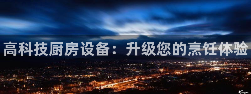 ag尊龙官方网站app：高科技厨房设备：升级您的烹饪体验
