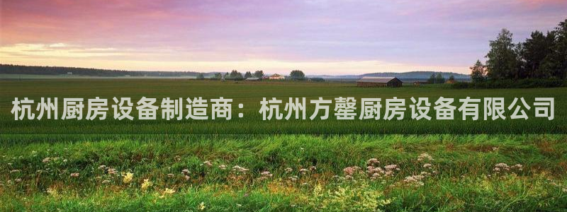 尊龙凯时人生就是博·(中国)：杭州厨房设备制造商：杭州方罄厨