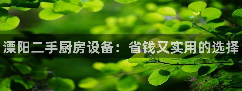 尊龙d88现金可来就送38：溧阳二手厨房设备：省钱又实用的选