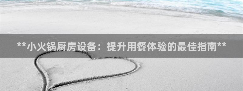 尊龙人生就是博ag：**小火锅厨房设备：提升用餐体验的最佳指