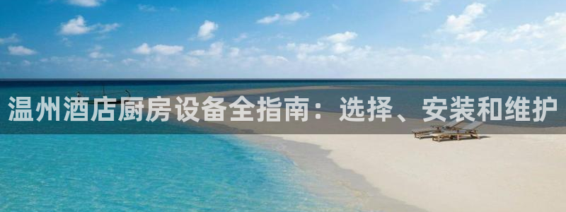 尊龙凯时 - 人生就是搏!提款怎么样：温州酒店厨房设备全指南