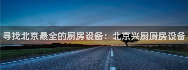 尊龙d88平台登录：寻找北京最全的厨房设备：北京兴厨厨房设备