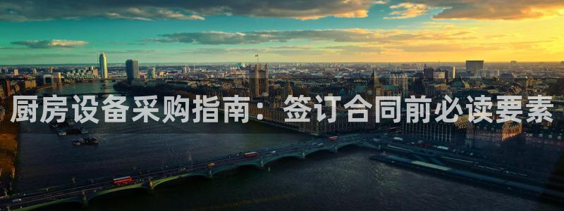 ZL尊龙凯时平台：厨房设备采购指南：签订合同前必读要素