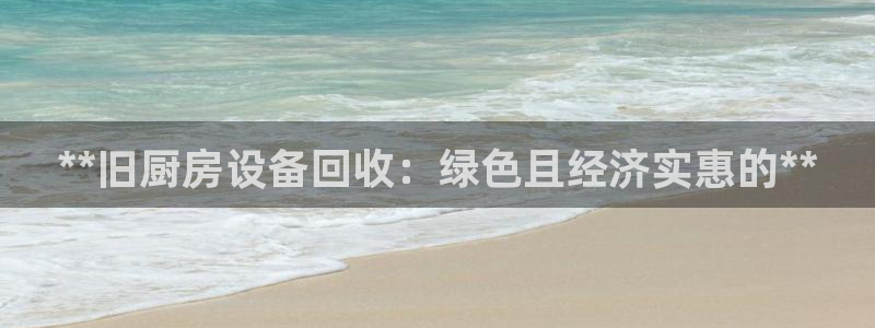 尊龙z6：**旧厨房设备回收：绿色且经济实惠的**
