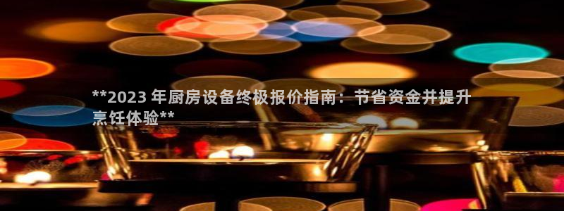 尊龙AG旗舰厅app下载：**2023 年厨房设备终极报价指