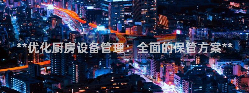 尊龙凯时官网网页版：**优化厨房设备管理：全面的保管方案**