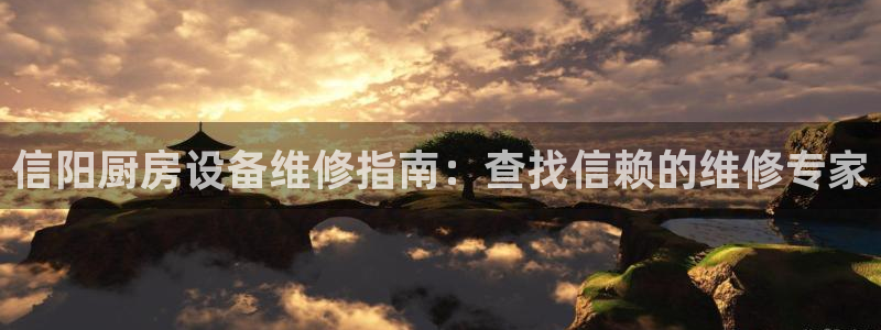 凯时国际app首页登录入口：信阳厨房设备维修指南：查找信赖的