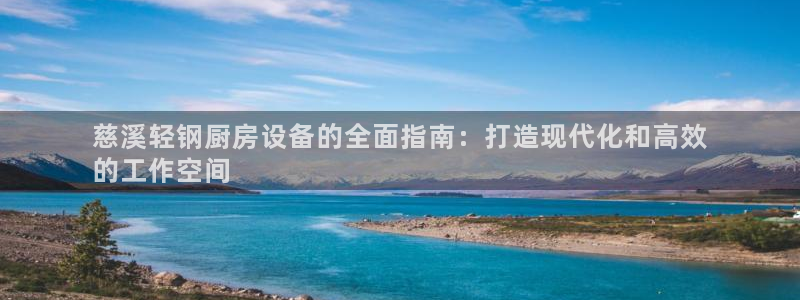 尊龙凯时能提现吗：慈溪轻钢厨房设备的全面指南：打造现代化和高