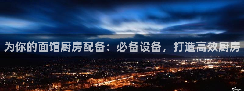 尊龙最新版：为你的面馆厨房配备：必备设备，打造高效厨房