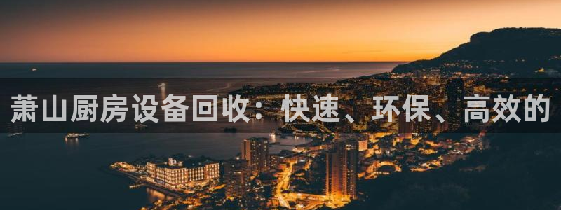 尊龙凯时家居是品牌吗：萧山厨房设备回收：快速、环保、高效的