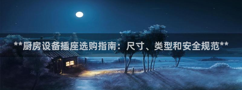 尊龙现金娱乐 下载：**厨房设备插座选购指南：尺寸、类型和安