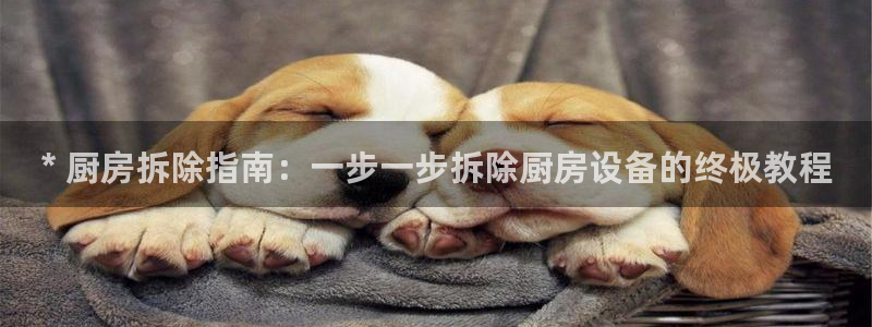 尊龙d88官网so问来就送38：* 厨房拆除指南：一步一步拆
