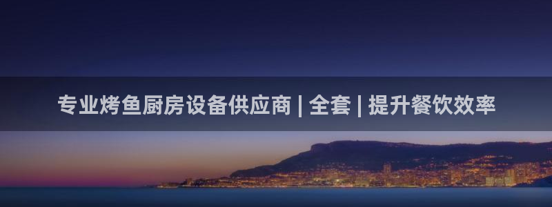 z6尊龙凯时ag旗舰厅：专业烤鱼厨房设备供应商 | 全套 |