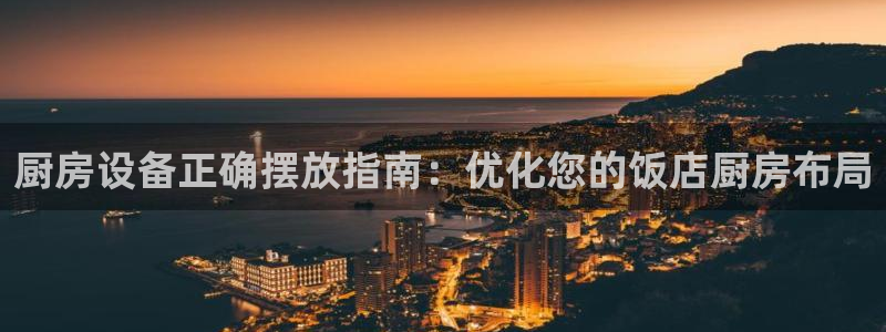 Ag尊龙平台：厨房设备正确摆放指南：优化