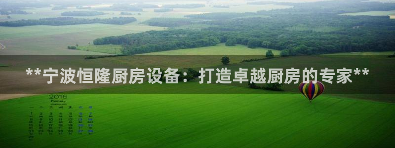 尊龙凯时百家乐手机下载：**宁波恒隆厨房设备：打造卓越厨房的
