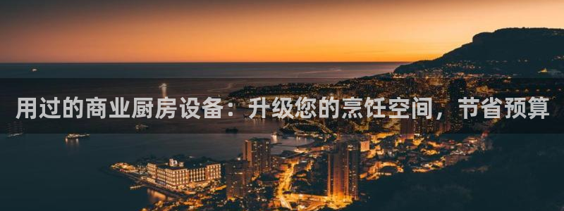 尊龙凯时人生就是博中国官网：用过的商业厨房设备：升级您的烹饪