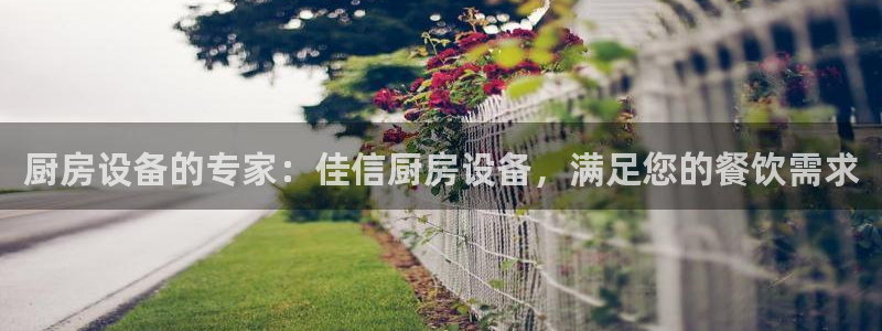 kb88凯时SO权威AG发财网：厨房设备的专家：佳信厨房设备