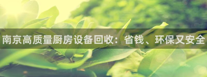 凯时国际app登录：南京高质量厨房设备回收：省钱、环保又安全