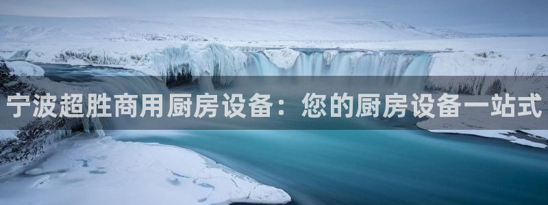 凯时国际app首页登录入口：宁波超胜商用厨房设备：您的厨房设