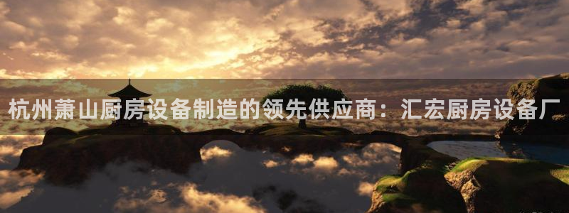 尊龙人生就是博一下下：杭州萧山厨房设备制造的领先供应商：汇宏